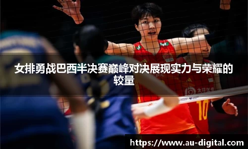 女排勇战巴西半决赛巅峰对决展现实力与荣耀的较量