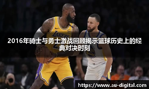 2016年骑士与勇士激战回顾揭示篮球历史上的经典对决时刻