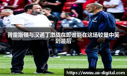 普雷斯顿与汉诺丁激战在即谁能在这场较量中笑到最后